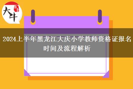 2024上半年黑龙江大庆小学教师资格证报名时间及流程解析