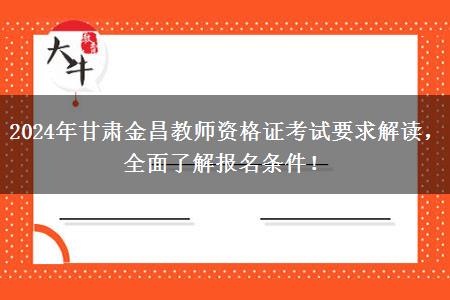 2024年甘肃金昌教师资格证考试要求解读，全面了解报名条件！