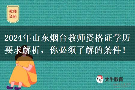 2024年山东烟台教师资格证学历要求解析，你必须了解的条件！