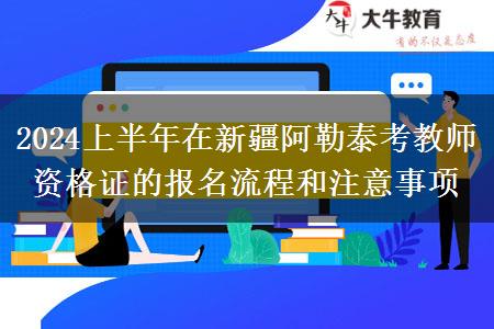 2024上半年在新疆阿勒泰考教师资格证的报名流程和注意事项