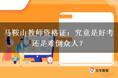 马鞍山教师资格证：究竟是好考还是难倒众人？