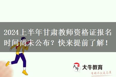 2024上半年甘肃教师资格证报名时间尚未公布？快来提前了解！