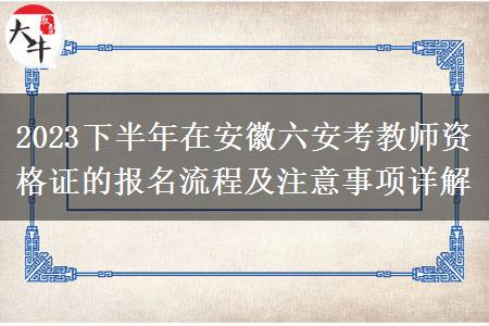 2023下半年在安徽六安考教师资格证的报名流程及注意事项详解