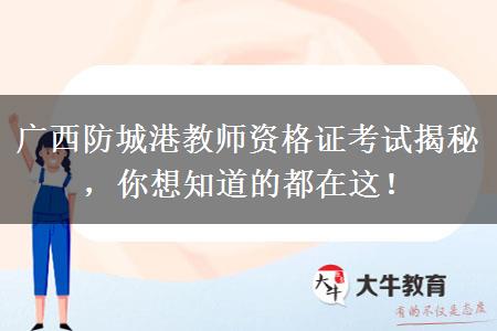 广西防城港教师资格证考试揭秘，你想知道的都在这！