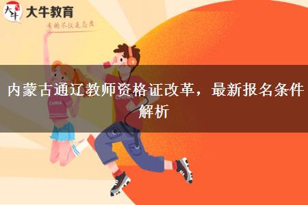 内蒙古通辽教师资格证改革，最新报名条件解析