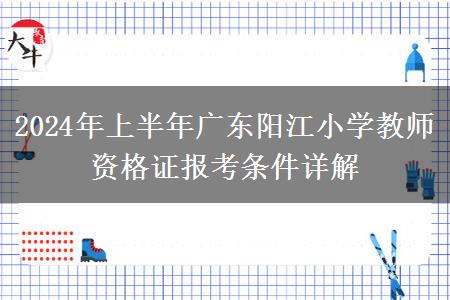 2024年上半年广东阳江小学教师资格证报考条件详解