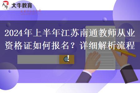 2024年上半年江苏南通教师从业资格证如何报名？详细解析流程！