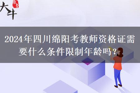 2024年四川绵阳考教师资格证需要什么条件限制年龄吗？