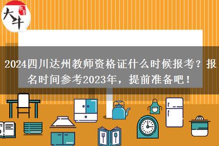 2024四川达州教师资格证什么时候报考？报名时间参考2023年，提前准备吧！