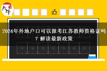 2024年外地户口可以报考江苏教师资格证吗？解读最新政策