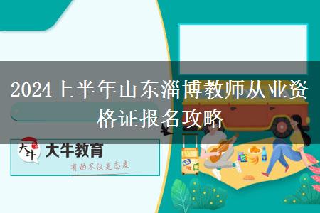 2024上半年山东淄博教师从业资格证报名攻略