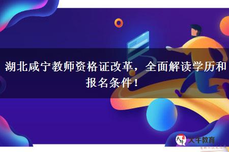 湖北咸宁教师资格证改革，全面解读学历和报名条件！