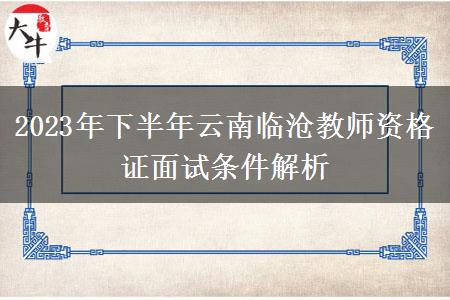 2023年下半年云南临沧教师资格证面试条件解析