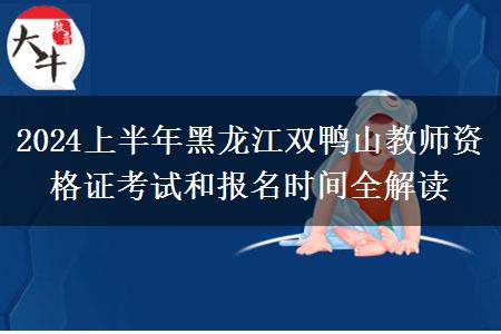 2024上半年黑龙江双鸭山教师资格证考试和报名时间全解读