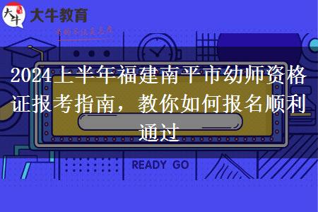 2024上半年福建南平市幼师资格证报考指南，教你如何报名顺利通过