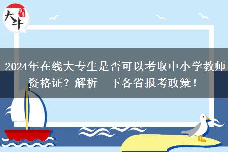 2024年在线大专生是否可以考取中小学教师资格证？解析一下各省报考政策！