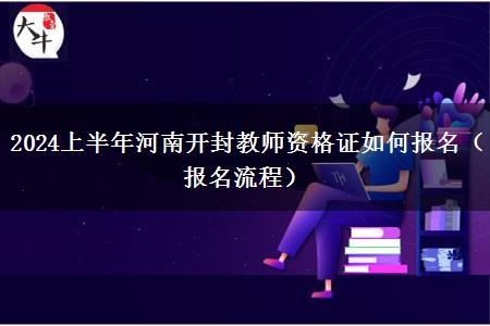 2024上半年河南开封教师资格证如何报名（报名流程）