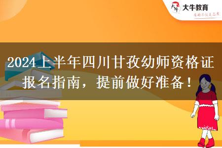 2024上半年四川甘孜幼师资格证报名指南，提前做好准备！