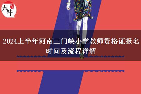 2024上半年河南三门峡小学教师资格证报名时间及流程详解