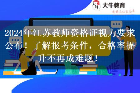 2024年江苏教师资格证视力要求公布！了解报考条件，合格率提升不再成难题！