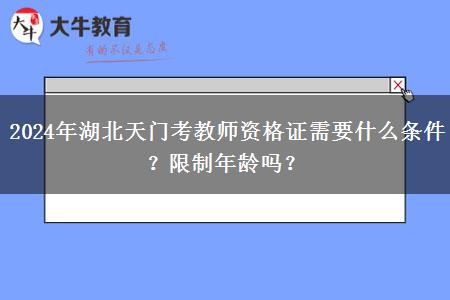 2024年湖北天门考教师资格证需要什么条件？限制年龄吗？