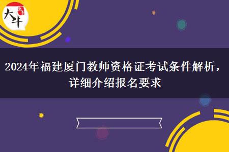 2024年福建厦门教师资格证考试条件解析，详细介绍报名要求