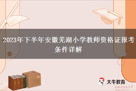 2023年下半年安徽芜湖小学教师资格证报考条件详解