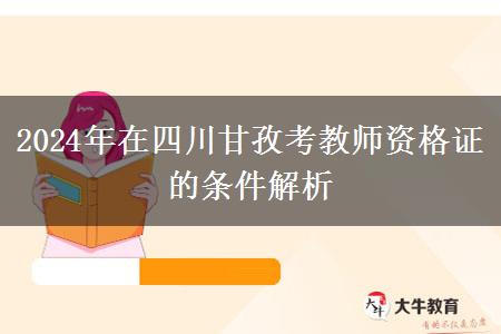 2024年在四川甘孜考教师资格证的条件解析