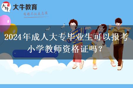 2024年成人大专毕业生可以报考小学教师资格证吗？