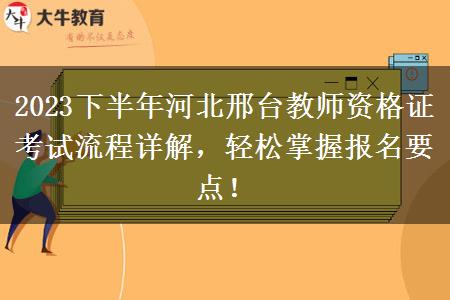 2023下半年河北邢台教师资格证考试流程详解，轻松掌握报名要点！