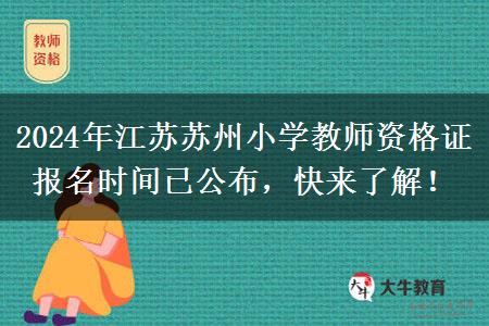 2024年江苏苏州小学教师资格证报名时间已公布，快来了解！