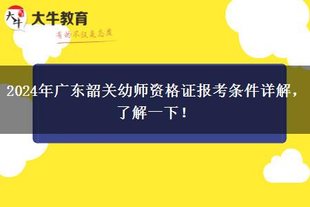 2024年广东韶关幼师资格证报考条件详解，了解一下！