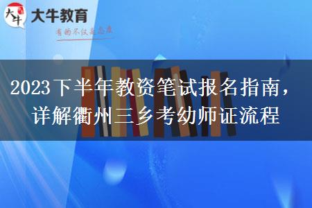 2023下半年教资笔试报名指南，详解衢州三乡考幼师证流程