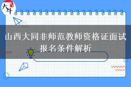 山西大同非师范教师资格证面试报名条件解析