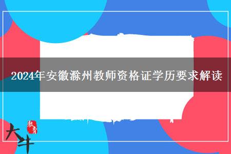 2024年安徽滁州教师资格证学历要求解读