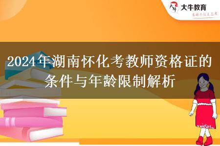 2024年湖南怀化考教师资格证的条件与年龄限制解析