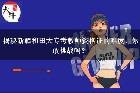 揭秘新疆和田大专考教师资格证的难度，你敢挑战吗？