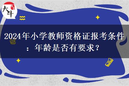 2024年小学教师资格证报考条件：年龄是否有要求？