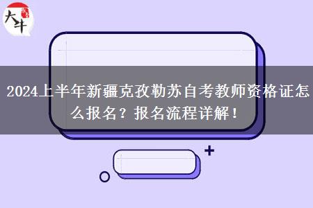 2024上半年新疆克孜勒苏自考教师资格证怎么报名？报名流程详解！