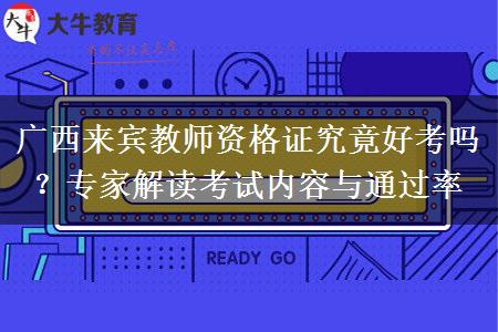 广西来宾教师资格证究竟好考吗？专家解读考试内容与通过率