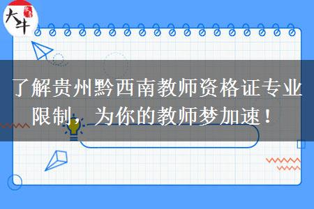 了解贵州黔西南教师资格证专业限制，为你的教师梦加速！