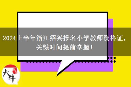 2024上半年浙江绍兴报名小学教师资格证，关键时间提前掌握！