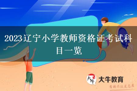 2023辽宁小学教师资格证考试科目一览