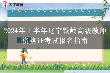 2024年上半年辽宁铁岭高级教师资格证考试报名指南