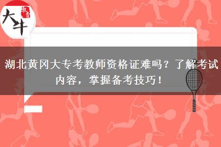 湖北黄冈大专考教师资格证难吗？了解考试内容，掌握备考技巧！