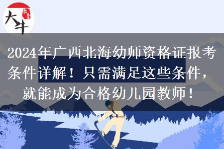 2024年广西北海幼师资格证报考条件详解！只需满足这些条件，就能成为合格幼儿园教师！