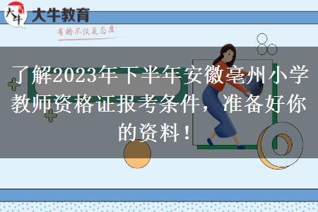 了解2023年下半年安徽亳州小学教师资格证报考条件，准备好你的资料！