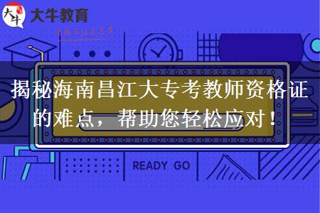 揭秘海南昌江大专考教师资格证的难点，帮助您轻松应对！