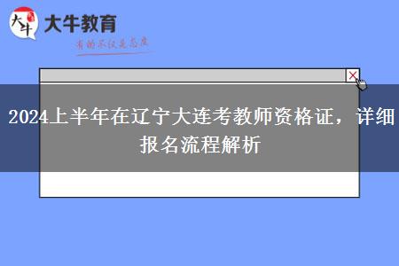 2024上半年在辽宁大连考教师资格证，详细报名流程解析