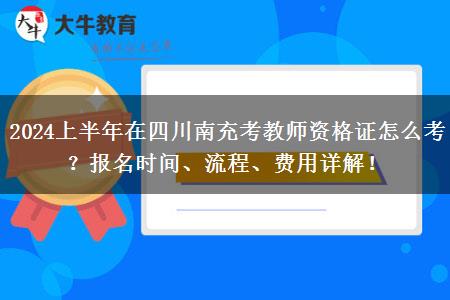 2024上半年在四川南充考教师资格证怎么考？报名时间、流程、费用详解！